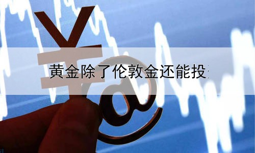 黄金除了伦敦金还能投资什么